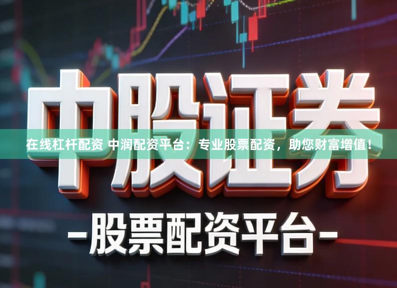 在线杠杆配资 中润配资平台：专业股票配资，助您财富增值！