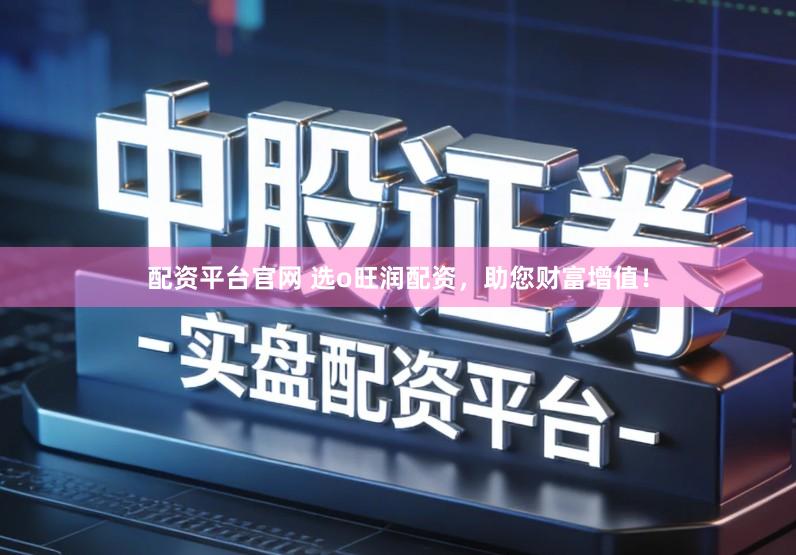 配资平台官网 选o旺润配资，助您财富增值！