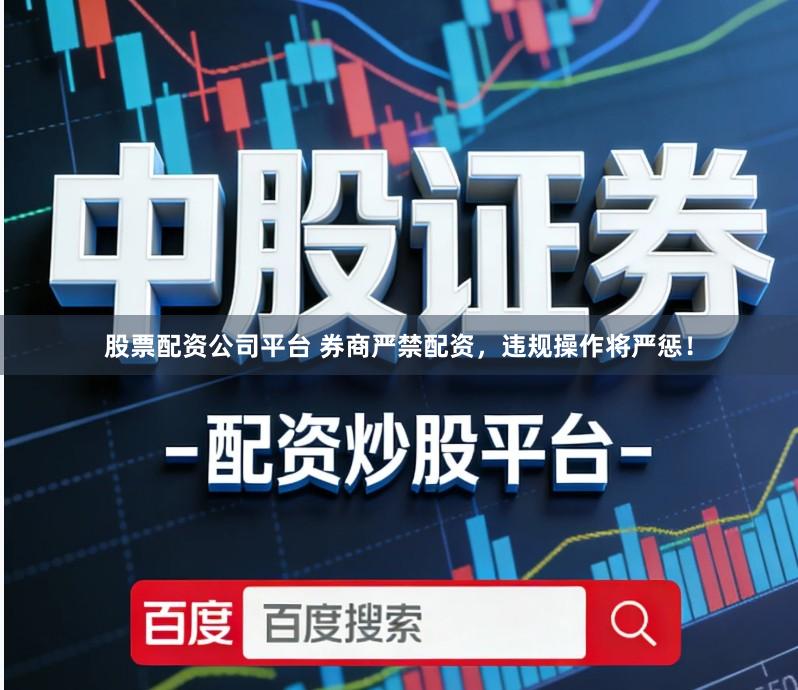 股票配资公司平台 券商严禁配资，违规操作将严惩！