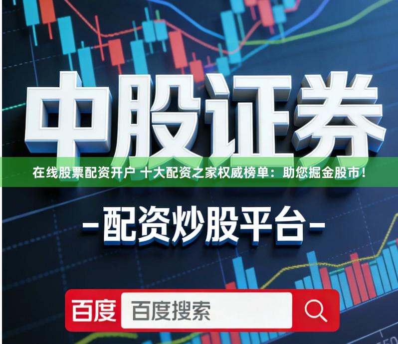 在线股票配资开户 十大配资之家权威榜单：助您掘金股市！