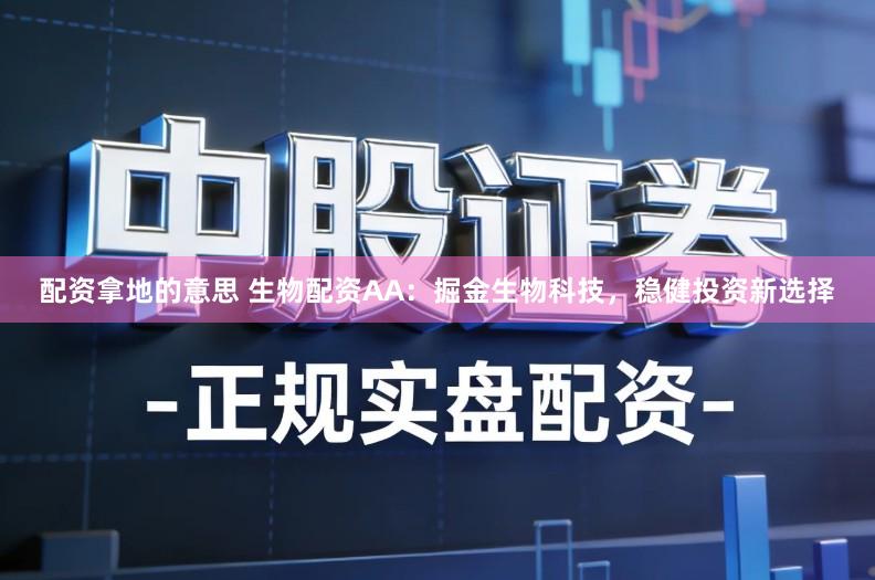 配资拿地的意思 生物配资AA：掘金生物科技，稳健投资新选择