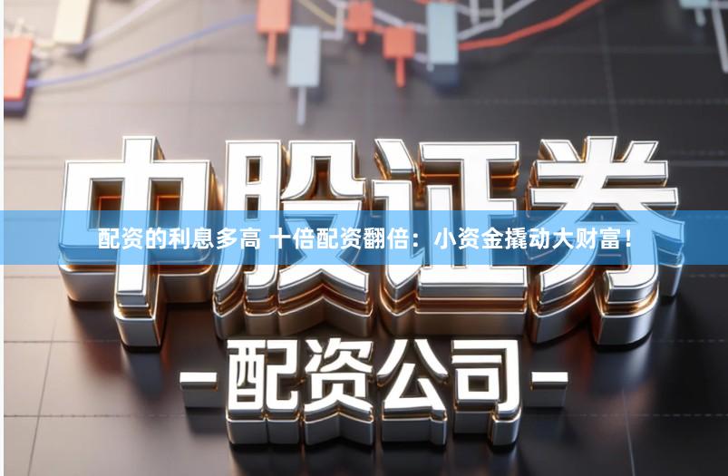 配资的利息多高 十倍配资翻倍：小资金撬动大财富！