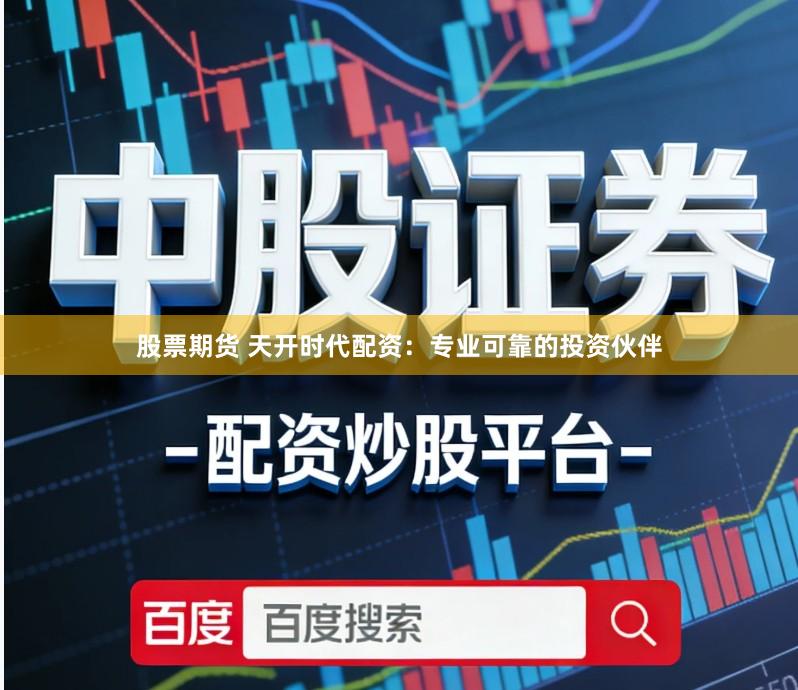 股票期货 天开时代配资：专业可靠的投资伙伴