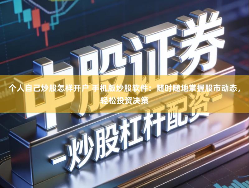 个人自己炒股怎样开户 手机版炒股软件：随时随地掌握股市动态，轻松投资决策