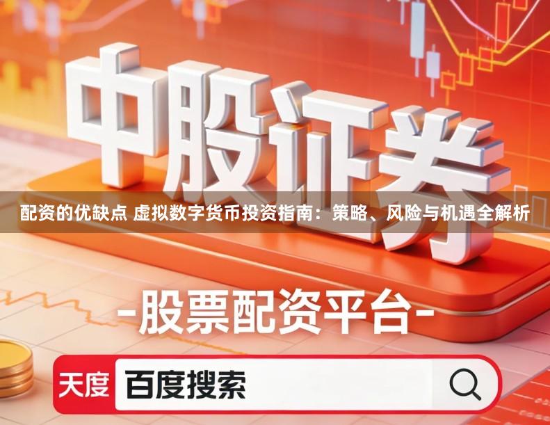 配资的优缺点 虚拟数字货币投资指南：策略、风险与机遇全解析