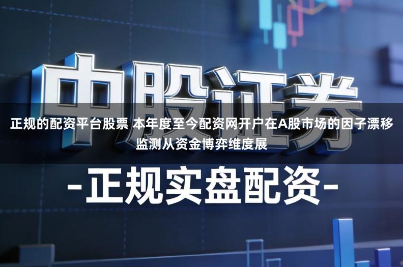 正规的配资平台股票 本年度至今配资网开户在A股市场的因子漂移监测从资金博弈维度展