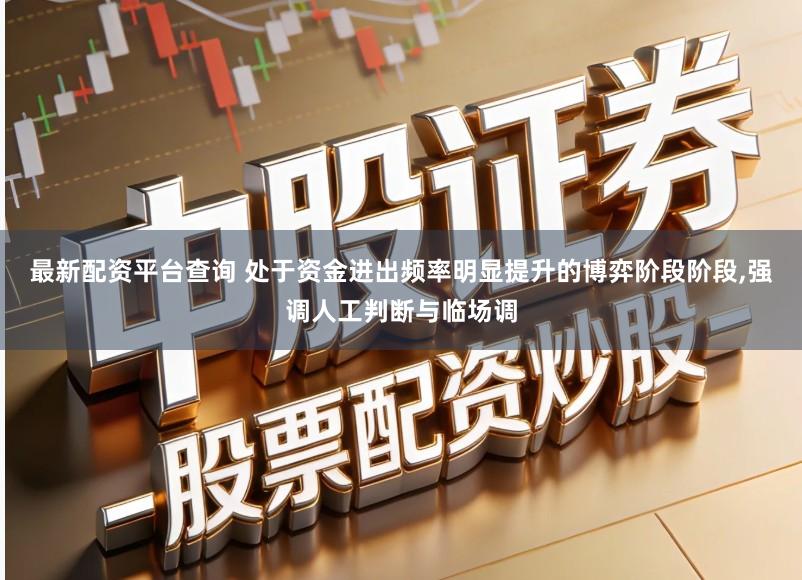 最新配资平台查询 处于资金进出频率明显提升的博弈阶段阶段,强调人工判断与临场调