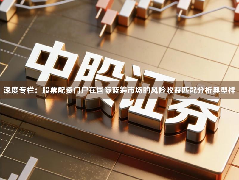 深度专栏：股票配资门户在国际蓝筹市场的风险收益匹配分析典型样